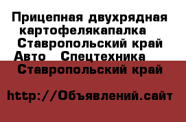  Прицепная двухрядная картофелякапалка. - Ставропольский край Авто » Спецтехника   . Ставропольский край